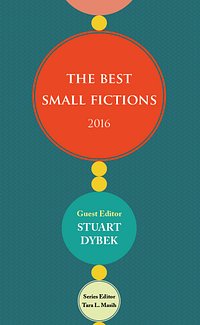 Book Cover: 'The Best Small Fictions' 2016 Guest Editor Stuart Dybek, Series Editor: Tara L. Masih
